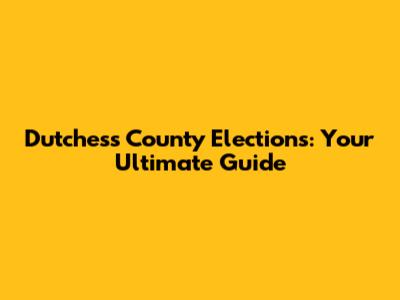 Dutchess County Elections: Your Ultimate Guide