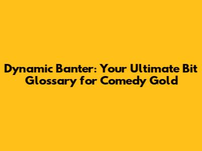Dynamic Banter: Your Ultimate Bit Glossary for Comedy Gold