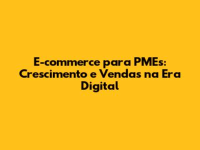 E-commerce para PMEs: Crescimento e Vendas na Era Digital