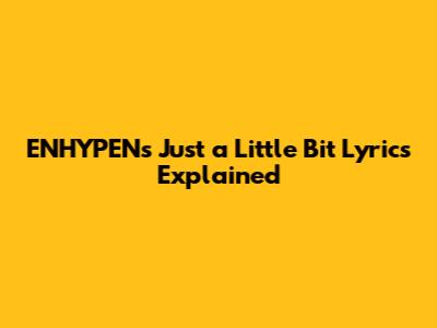 ENHYPEN's 'Just a Little Bit' Lyrics Explained