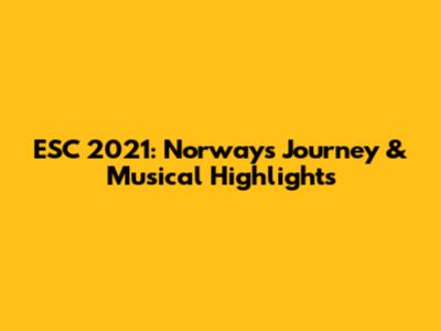 ESC 2021: Norway's Journey & Musical Highlights