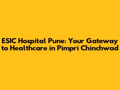 ESIC Hospital Pune: Your Gateway to Healthcare in Pimpri Chinchwad