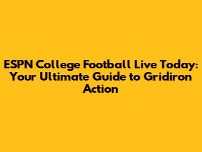 ESPN College Football Live Today: Your Ultimate Guide to Gridiron Action