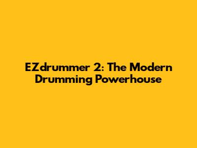 EZdrummer 2: The Modern Drumming Powerhouse