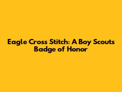 Eagle Cross Stitch: A Boy Scout's Badge of Honor