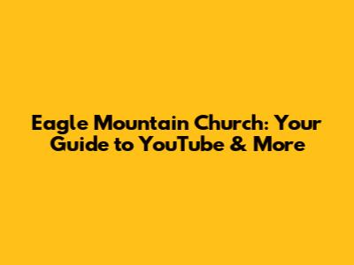 Eagle Mountain Church: Your Guide to YouTube & More