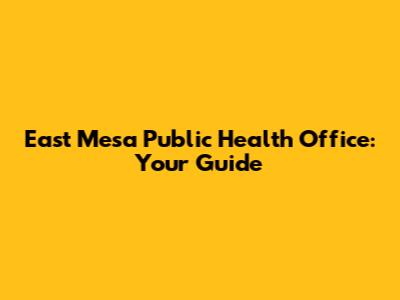 East Mesa Public Health Office: Your Guide