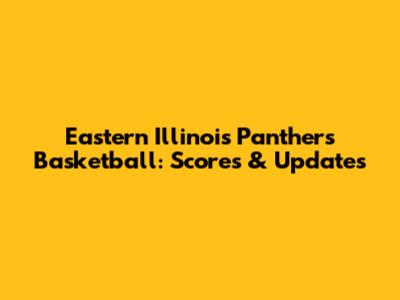 Eastern Illinois Panthers Basketball: Scores & Updates