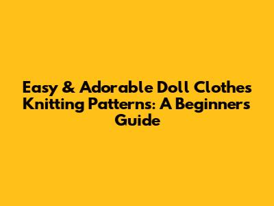Easy & Adorable Doll Clothes Knitting Patterns: A Beginner's Guide