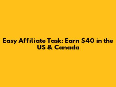 Easy Affiliate Task: Earn $40 in the US & Canada