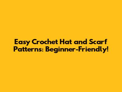 Easy Crochet Hat and Scarf Patterns: Beginner-Friendly!