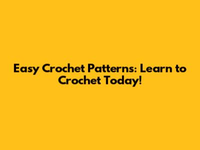 Easy Crochet Patterns: Learn to Crochet Today!