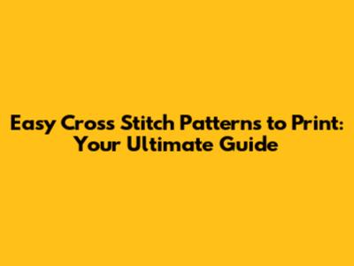 Easy Cross Stitch Patterns to Print: Your Ultimate Guide
