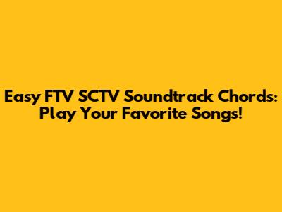 Easy FTV SCTV Soundtrack Chords: Play Your Favorite Songs!