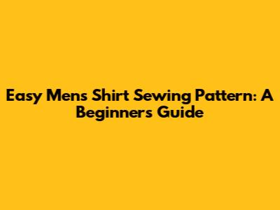 Easy Men's Shirt Sewing Pattern: A Beginner's Guide