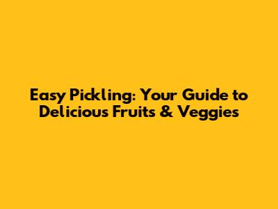 Easy Pickling: Your Guide to Delicious Fruits & Veggies