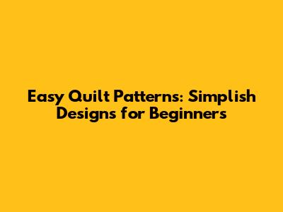 Easy Quilt Patterns: Simplish Designs for Beginners