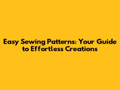 Easy Sewing Patterns: Your Guide to Effortless Creations