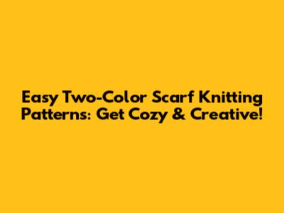 Easy Two-Color Scarf Knitting Patterns: Get Cozy & Creative!