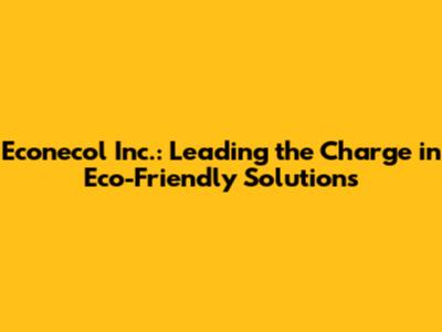 Econecol Inc.: Leading the Charge in Eco-Friendly Solutions