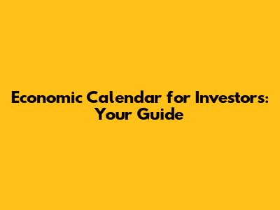 Economic Calendar for Investors: Your Guide