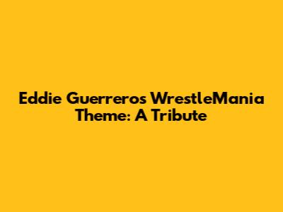 Eddie Guerrero's WrestleMania Theme: A Tribute