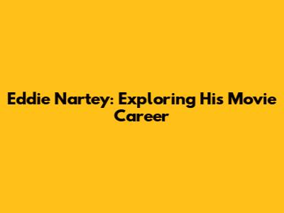 Eddie Nartey: Exploring His Movie Career