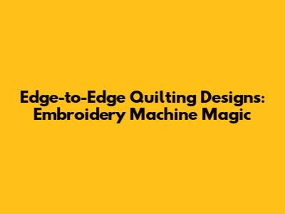 Edge-to-Edge Quilting Designs: Embroidery Machine Magic
