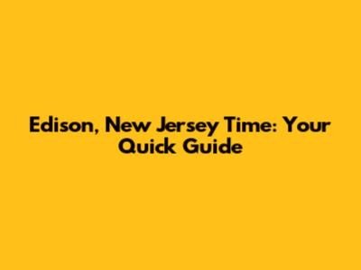 Edison, New Jersey Time: Your Quick Guide