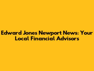 Edward Jones Newport News: Your Local Financial Advisors