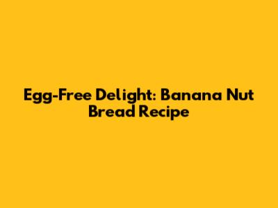 Egg-Free Delight: Banana Nut Bread Recipe