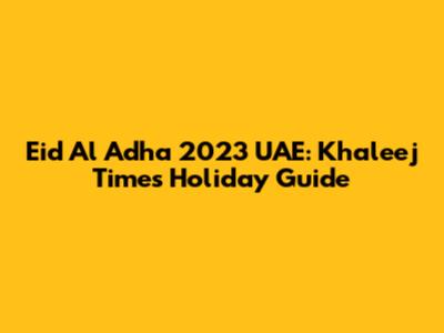 Eid Al Adha 2023 UAE: Khaleej Times Holiday Guide