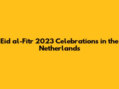 Eid al-Fitr 2023 Celebrations in the Netherlands