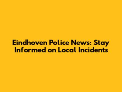 Eindhoven Police News: Stay Informed on Local Incidents