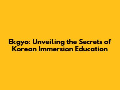 Ekgyo: Unveiling the Secrets of Korean Immersion Education