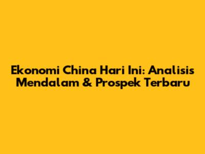 Ekonomi China Hari Ini: Analisis Mendalam & Prospek Terbaru