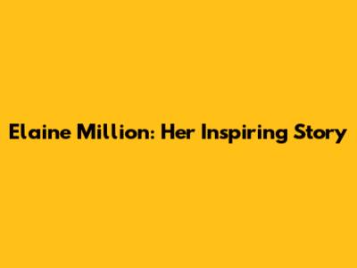 Elaine Million: Her Inspiring Story