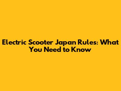 Electric Scooter Japan Rules: What You Need to Know