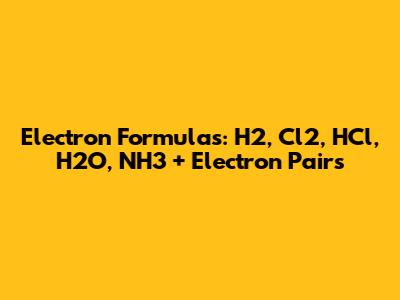 Electron Formulas: H2, Cl2, HCl, H2O, NH3 + Electron Pairs