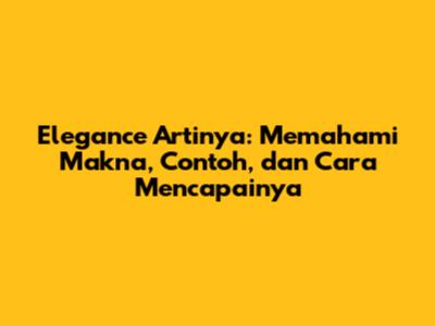 Elegance Artinya: Memahami Makna, Contoh, dan Cara Mencapainya