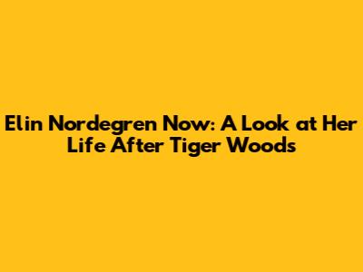 Elin Nordegren Now: A Look at Her Life After Tiger Woods