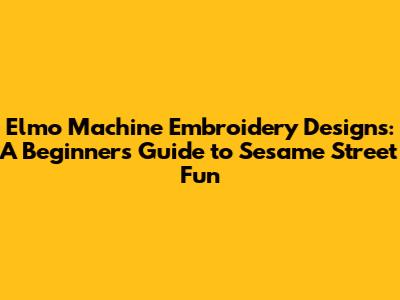 Elmo Machine Embroidery Designs: A Beginner's Guide to Sesame Street Fun
