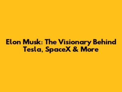 Elon Musk: The Visionary Behind Tesla, SpaceX & More