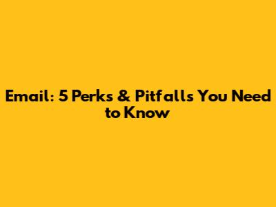 Email: 5 Perks & Pitfalls You Need to Know