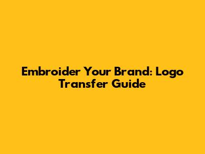 Embroider Your Brand: Logo Transfer Guide