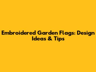 Embroidered Garden Flags: Design Ideas & Tips