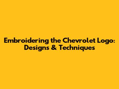 Embroidering the Chevrolet Logo: Designs & Techniques