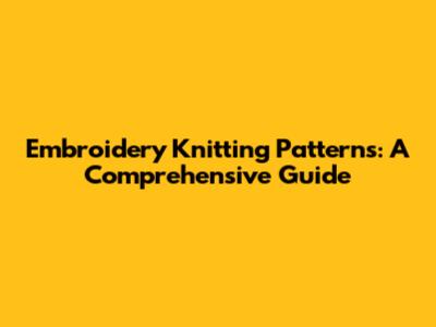 Embroidery Knitting Patterns: A Comprehensive Guide