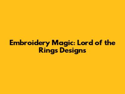 Embroidery Magic: Lord of the Rings Designs