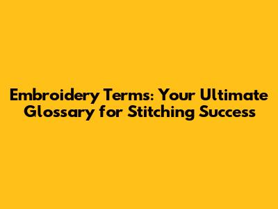 Embroidery Terms: Your Ultimate Glossary for Stitching Success